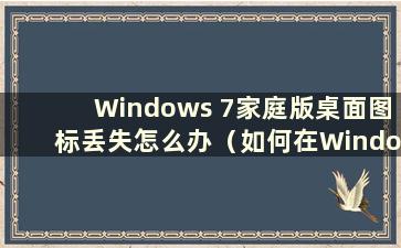 Windows 7家庭版桌面图标丢失怎么办（如何在Windows 7家庭版中设置桌面图标）